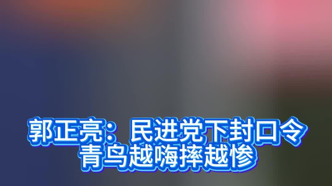 郭正亮：民进党下封口令，青鸟越嗨摔越惨
