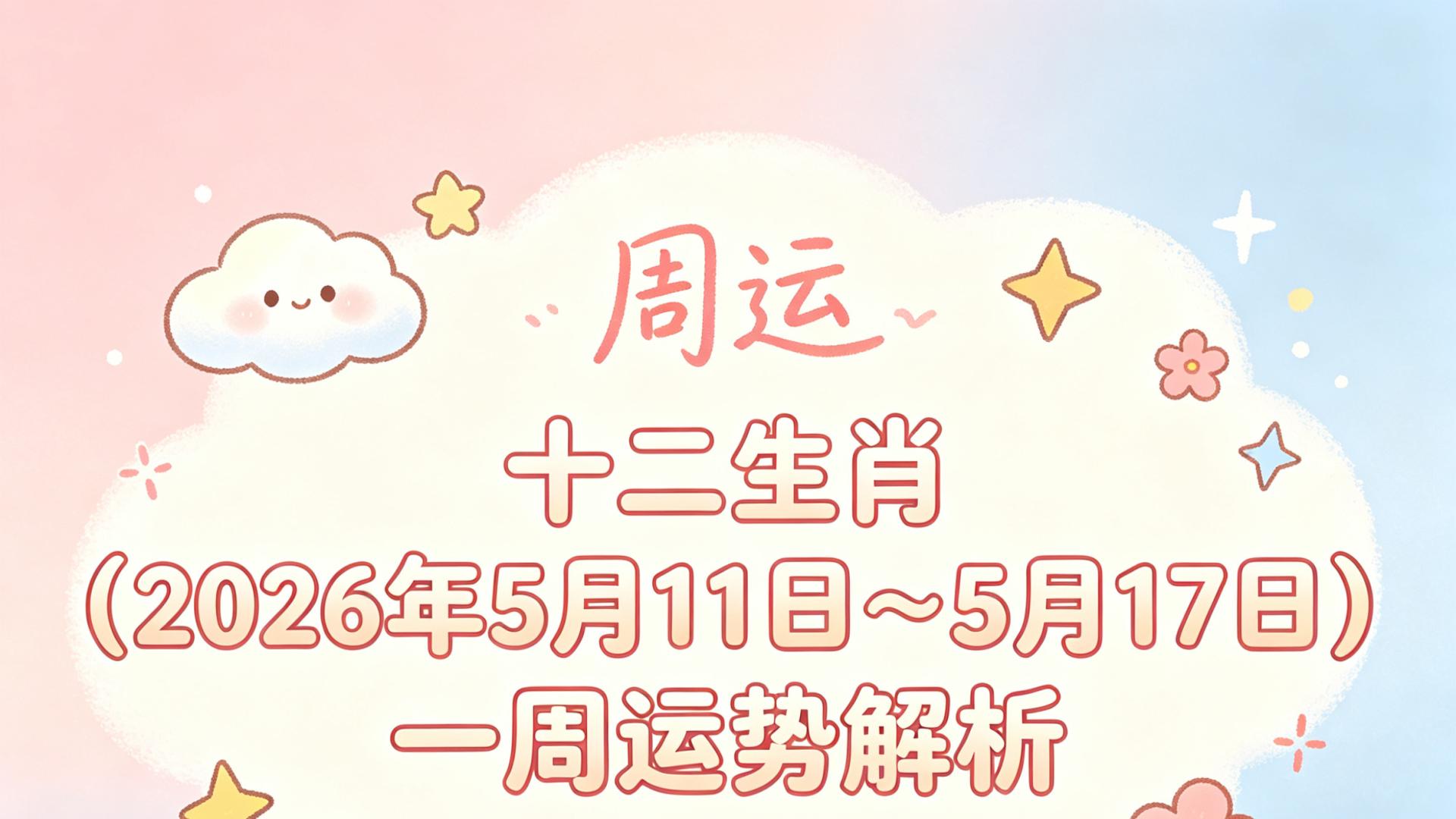 「周运」十二生肖（2026年5月11日～5月 17日）一周运势解析