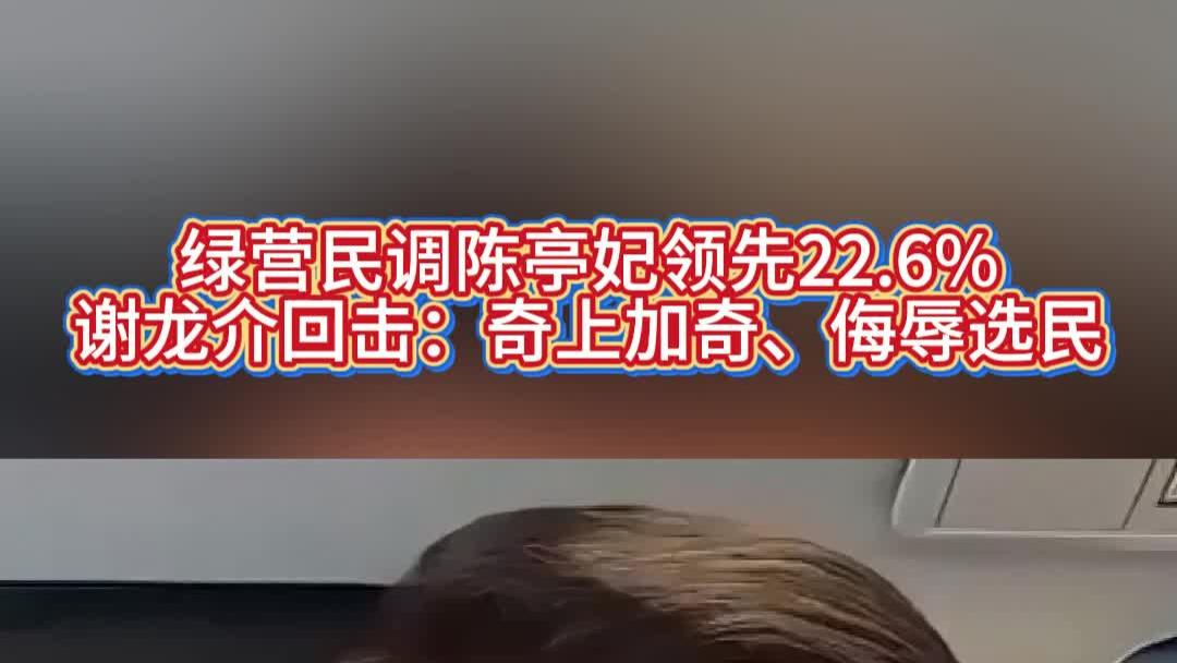 绿营民调陈亭妃领先22.6%，谢龙介回击：奇上加奇、侮辱选民