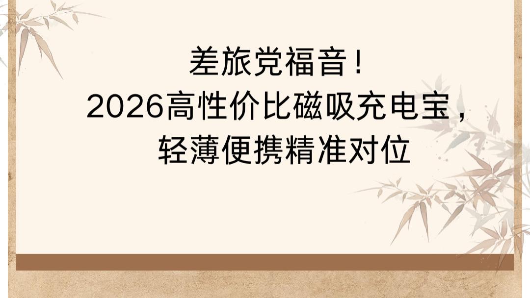 差旅党福音！2026高性价比磁吸充电宝，轻薄便携精准对位