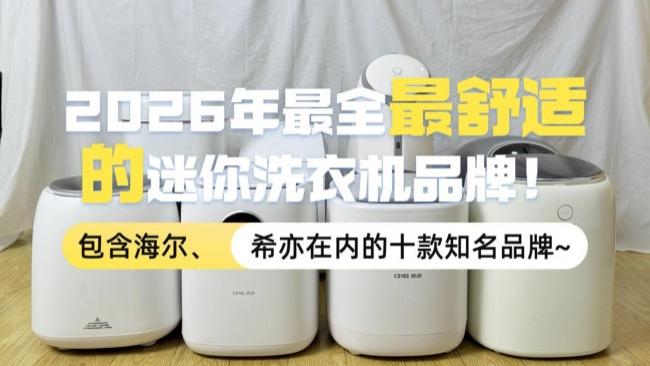 迷你洗衣机哪个牌子质量好？2026年最全最舒适的迷你洗衣机品牌！包含海尔、希亦在内的十款知名品牌~