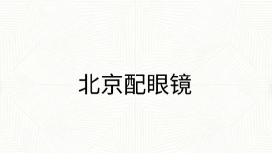 北京配眼镜攻略，硬核知识全解：撕开信息差，构建视觉防御体系