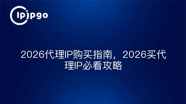 2026代理IP购买指南，2026买代理IP攻略