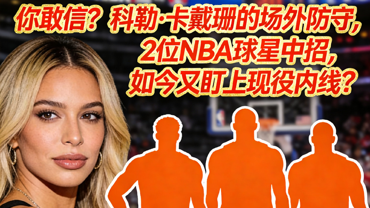 NBA最强防守魔咒！科勒·卡戴珊交往的4位球星，全跌到无球可打？