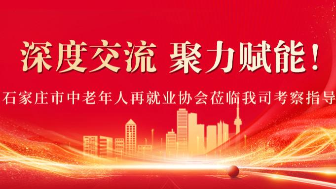 深度交流，聚力赋能！——石家庄市中老年人再就业协会莅临我司考察指导