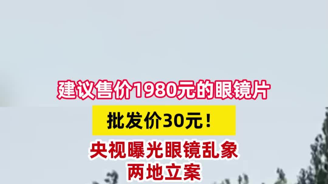 建议售价1980元的眼镜片批发价30元！央视曝光眼镜乱象，两地立案