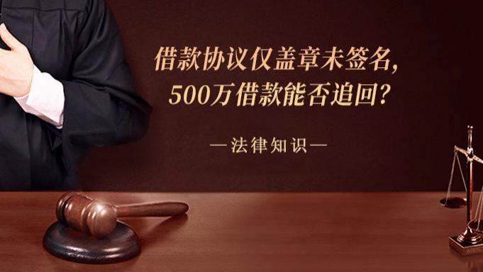 借款协议仅盖章未签名，500万借款能否追回？