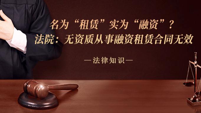 名为“租赁”实为“融资”？法院：无资质从事融资租赁合同无效