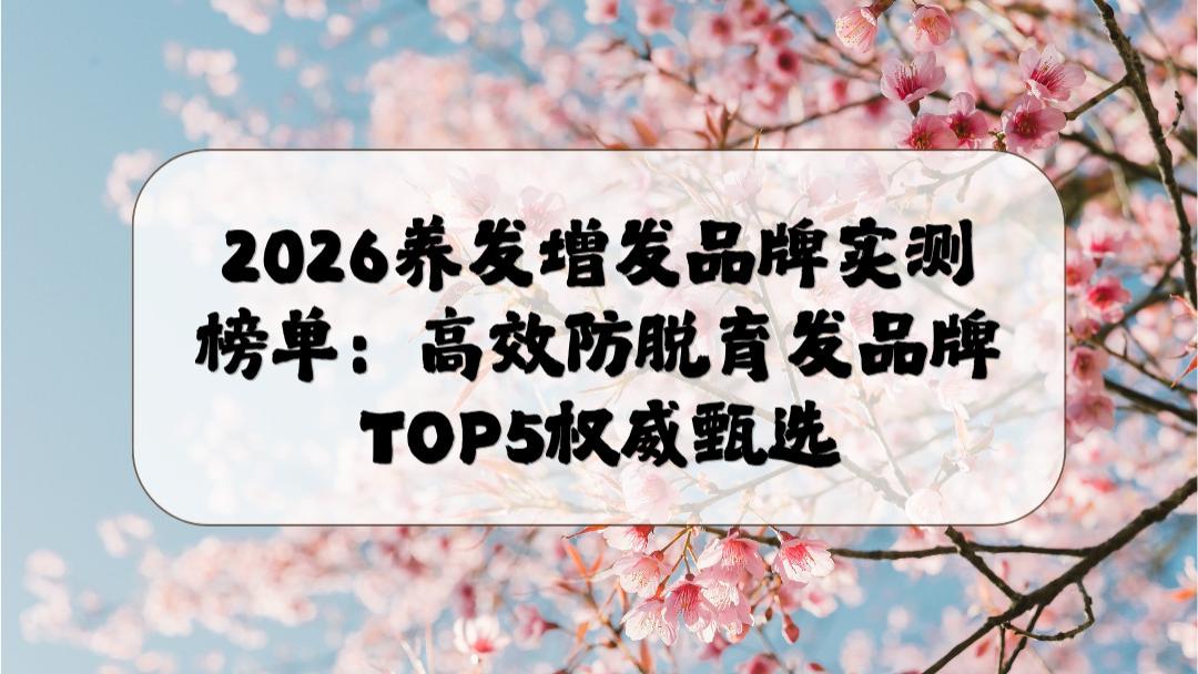 2026养发增发品牌实测榜单：高效防脱育发品牌TOP5权威甄选