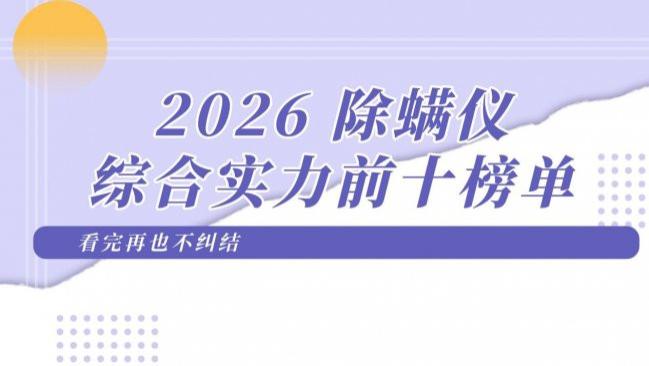 什么牌子专做除螨仪？2026 除螨仪综合实力前十榜单，看完再也不纠结