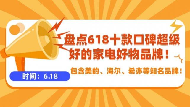618什么时候最便宜？盘点618十款口碑超级好的家电好物品牌！包含美的、海尔、希亦等知名品牌！
