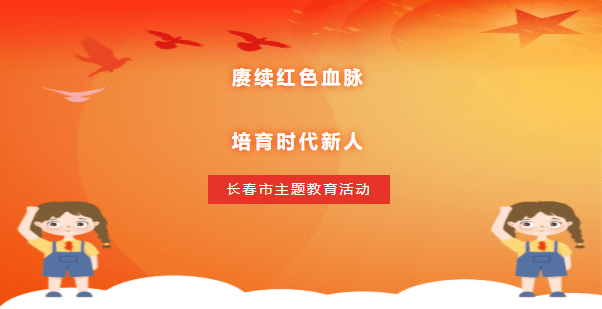 赓续红色血脉 培育时代新人——长春市主题教育活动在解放大路小学校隆重举行