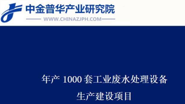 年产1000套工业废水处理设备生产建设项目可行性研究报告