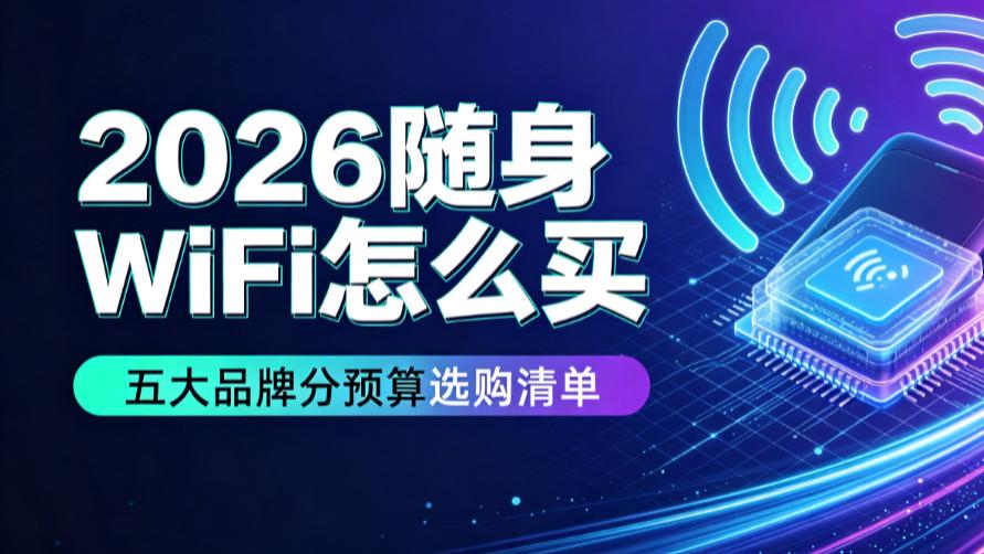 2026随身WiFi怎么买？五大品牌分预算选购清单，租房/自驾/出差一站式种草