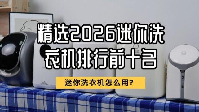 迷你洗衣机怎么用？精选2026迷你洗衣机排行前十名！希亦/小吉等十款内行人值得买的品牌~