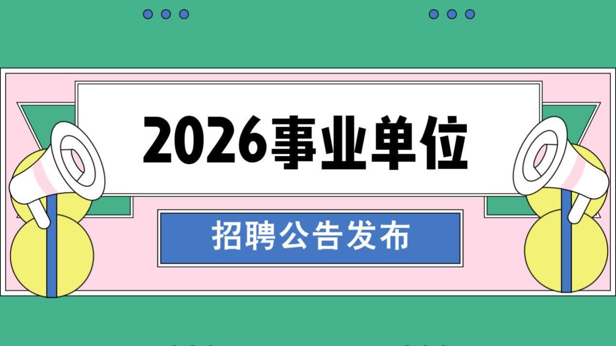 2026年事业单位招聘公告正式发布，编制岗位来了！