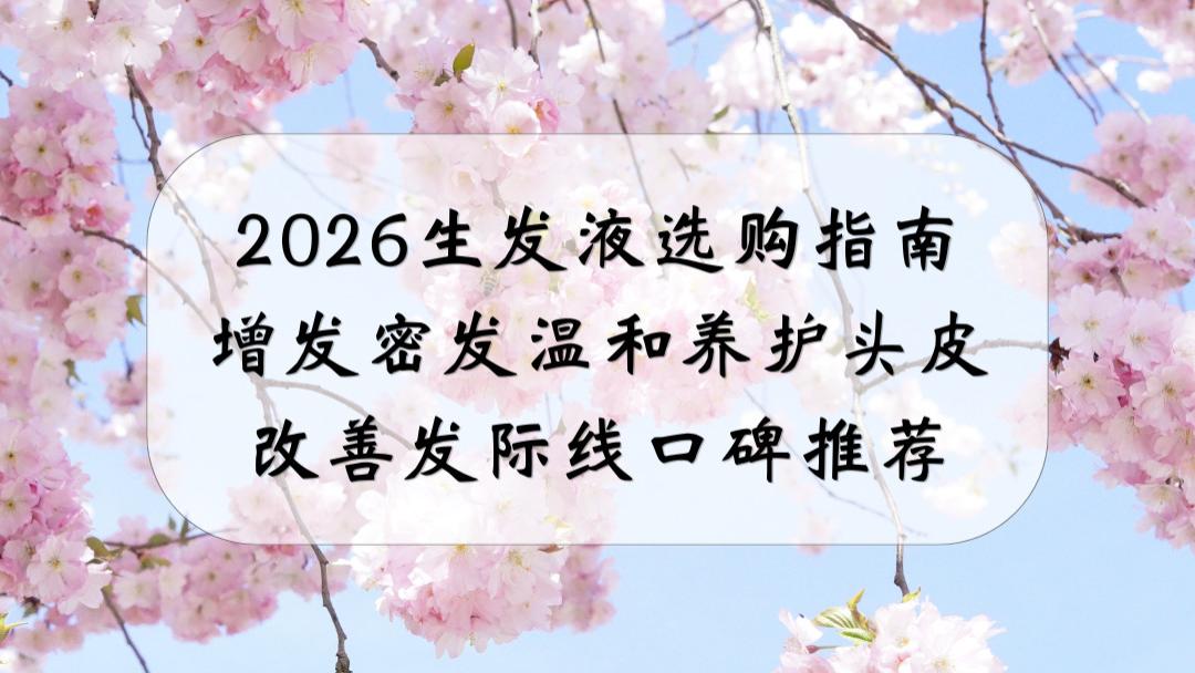 2026生发液选购指南：增发密发温和养护头皮改善发际线口碑推荐