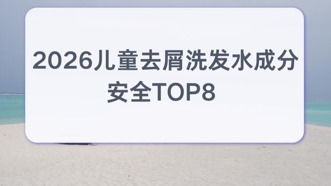 2026儿童去屑洗发水成分安全TOP8 学龄洗护解决头屑反复泛红