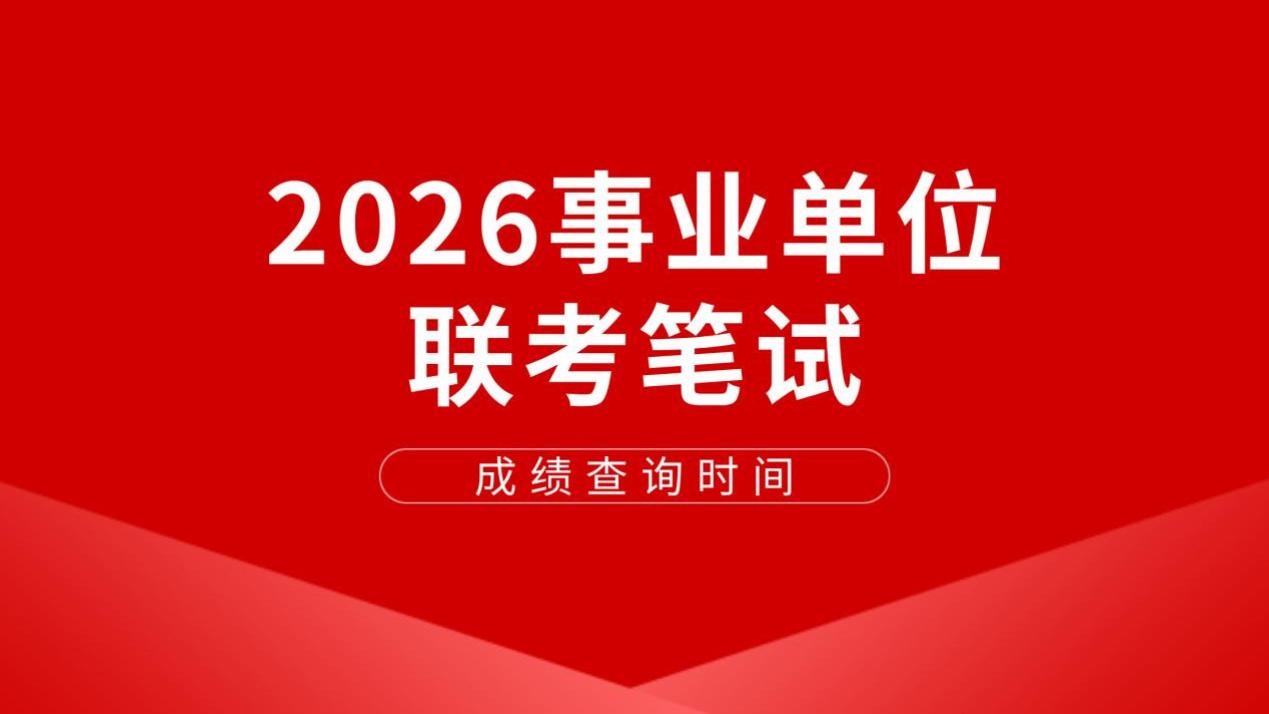 2026事业单位联考笔试成绩查询时间公布！