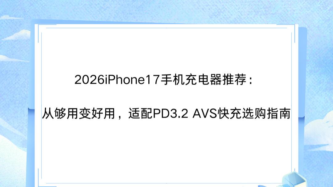 2026iPhone17手机充电器推荐：从够用变好用，适配PD3.2 AVS快充选购指南
