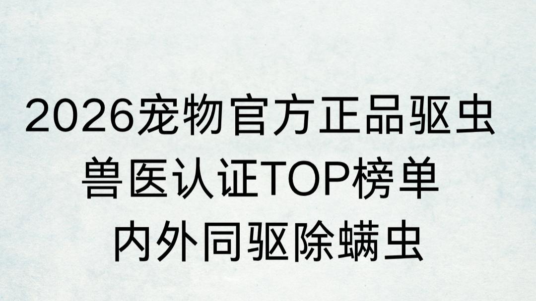 2026宠物官方正品驱虫 兽医认证TOP榜单 内外同驱除螨虫