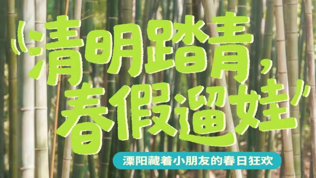 清明踏青，春假遛娃｜溧阳藏着小朋友的春日狂欢，吃住行全搞定