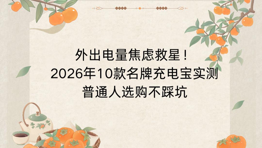 外出电量焦虑救星！2026年10款名牌充电宝实测，普通人选购不踩坑