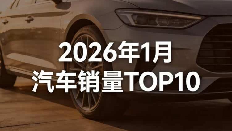 2026年1月汽车销量TOP10出炉，快来看看你的爱车上榜了吗？