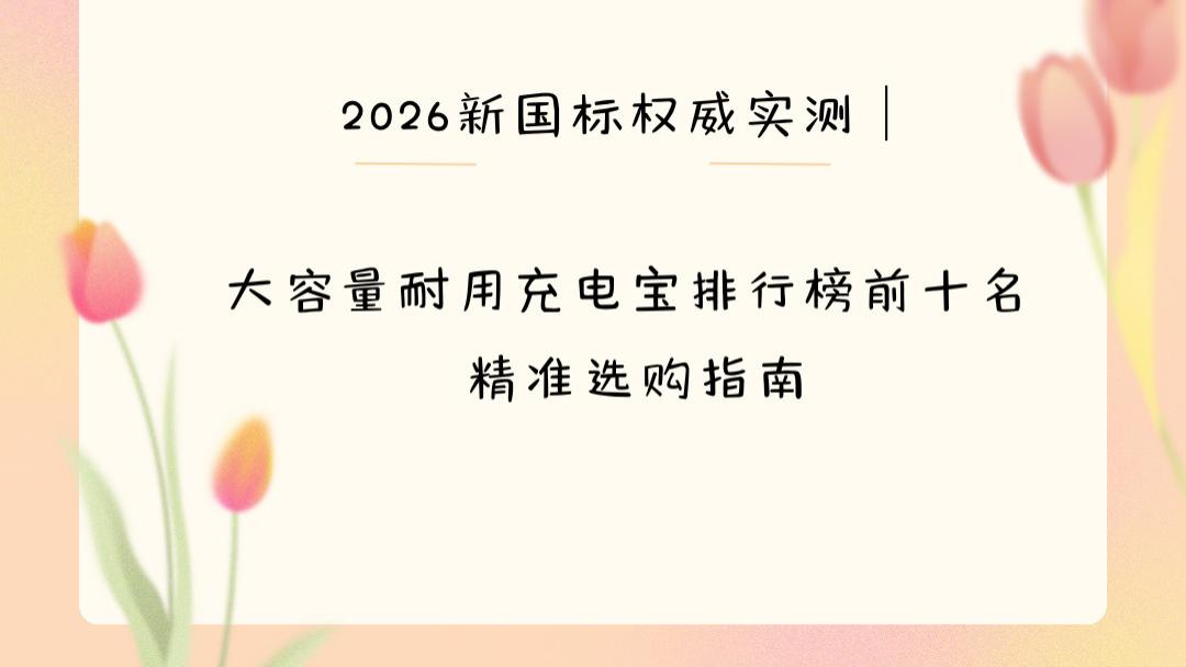 2026新国标权威实测｜大容量耐用充电宝排行榜前十名 精准选购指南