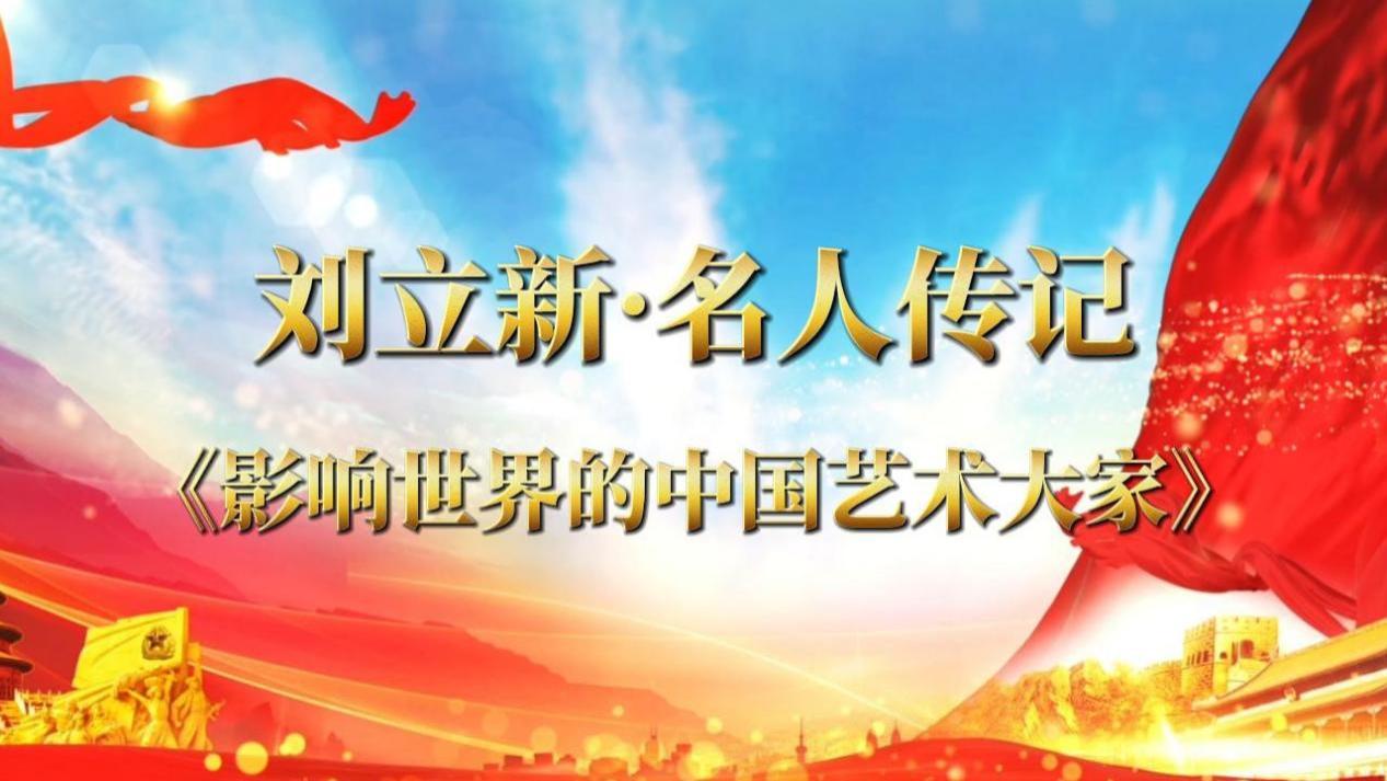 《刘立新——名人传记》影响世界的中国艺术大家