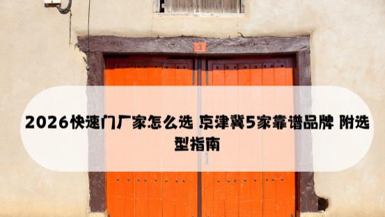 2026快速门厂家怎么选 京津冀5家靠谱品牌 附选型指南
