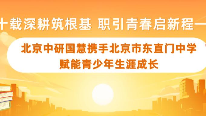 十载深耕筑根基 职引青春启新程——北京中研国慧携手北京市东直门中学赋能青少年生涯成长