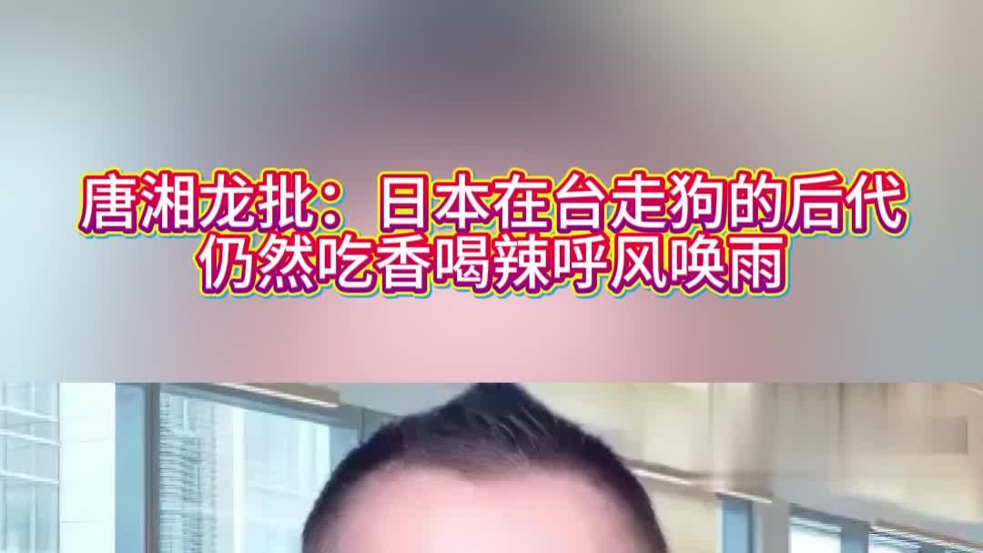 唐湘龙批：日本在台走狗的后代，仍然吃香喝辣呼风唤雨