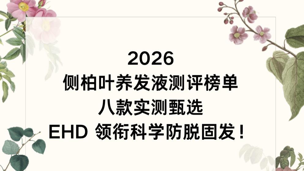 2026 侧柏叶养发液测评榜单：八款实测甄选，EHD 领衔科学防脱固发