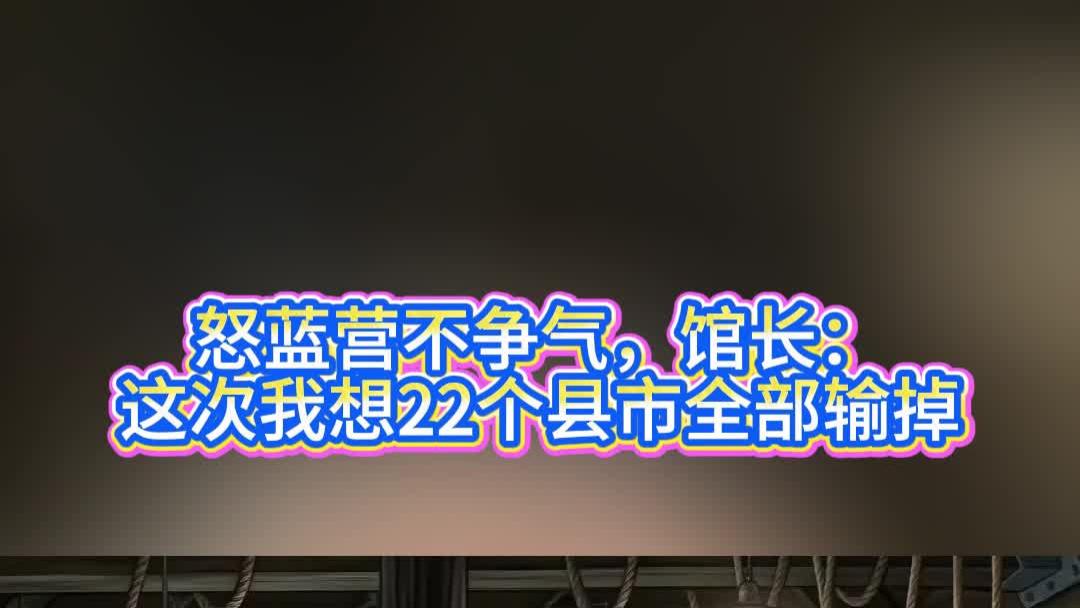 怒蓝营不争气，馆长：这次我想22个县市全部输掉