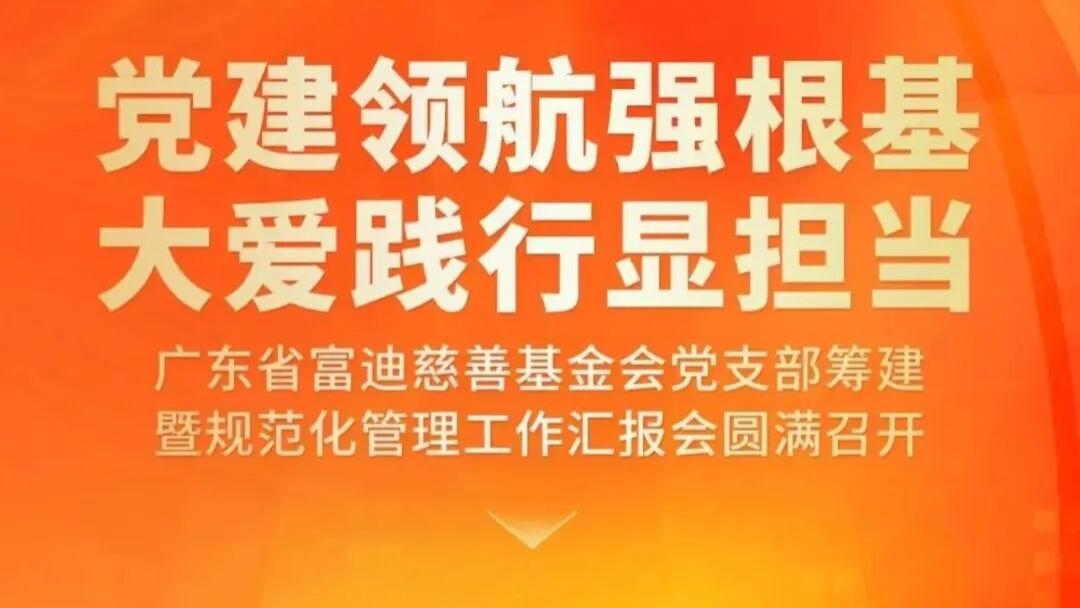 广东省富迪慈善基金会党支部筹建暨规范化管理工作汇报会圆满召开