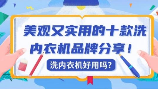 洗内衣机好用吗？美观又实用的十款洗内衣机品牌分享！希亦、海尔等值得收藏的品牌~
