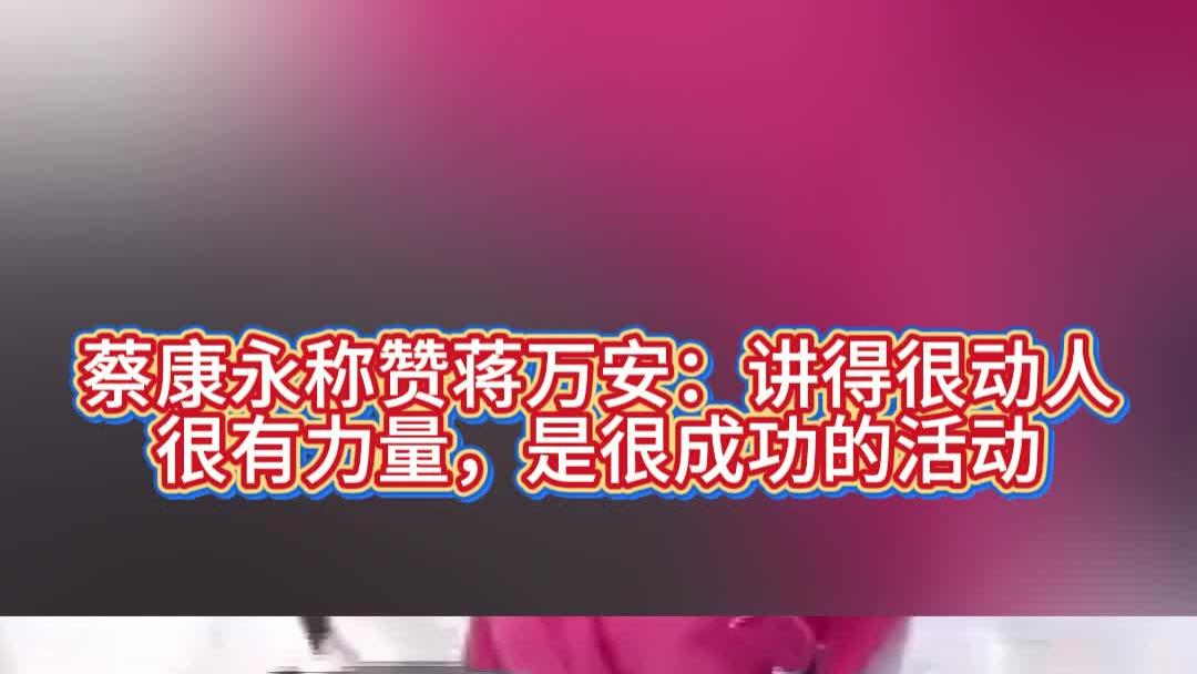 蔡康永称赞蒋万安：讲得很动人、很有力量，是很成功的活动