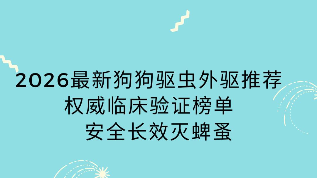 2026最新狗狗驱虫外驱推荐  权威临床验证榜单  安全长效灭蜱蚤