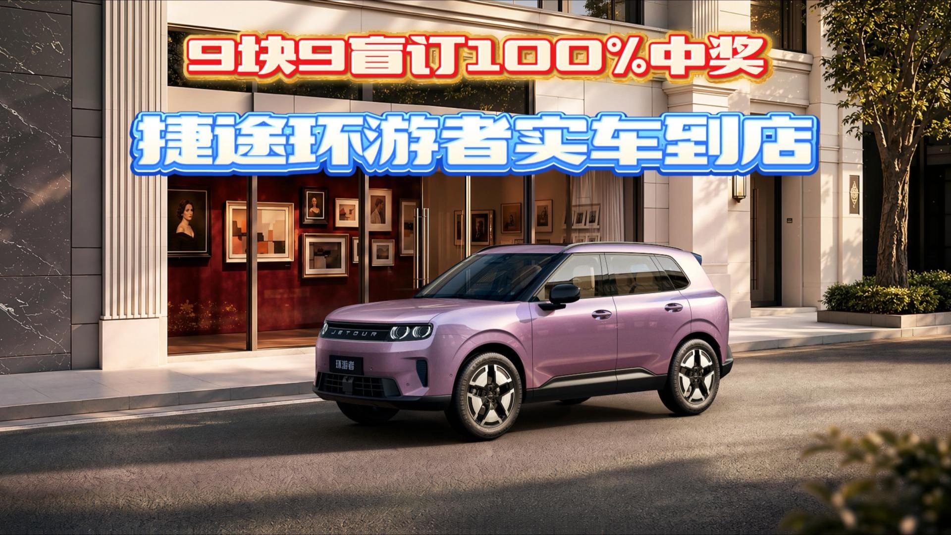 9块9盲订100%中奖，捷途环游者实车到店