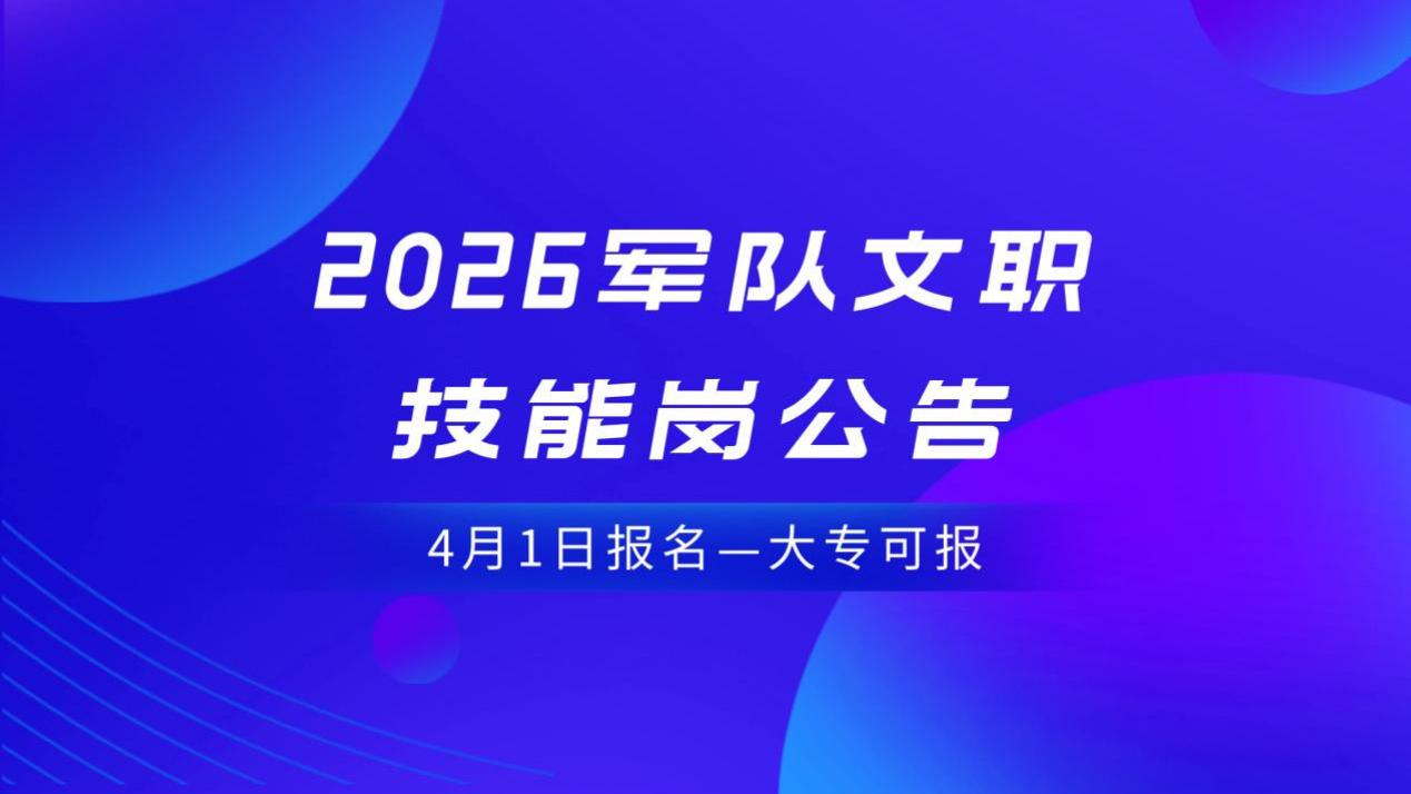 2026军队文职技能岗公告发布，大专生可报名，4月1日启动！
