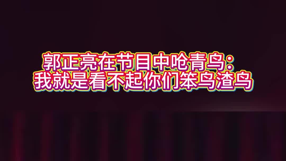 郭正亮在节目中呛青鸟：我就是看不起你们笨鸟渣鸟