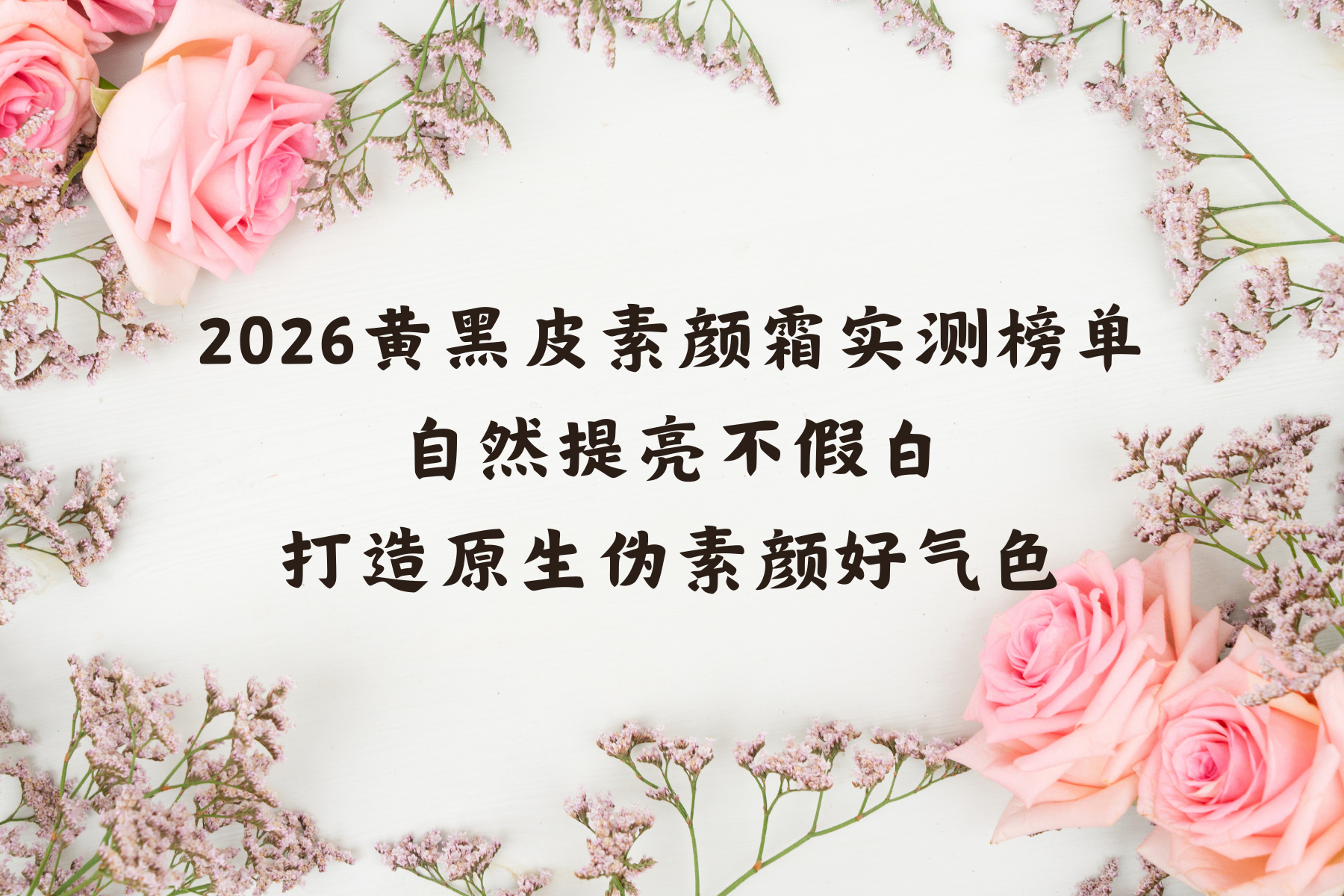 2026黄黑皮素颜霜实测榜单：自然提亮不假白，打造原生伪素颜好气色，平价款男生高口碑首选清单