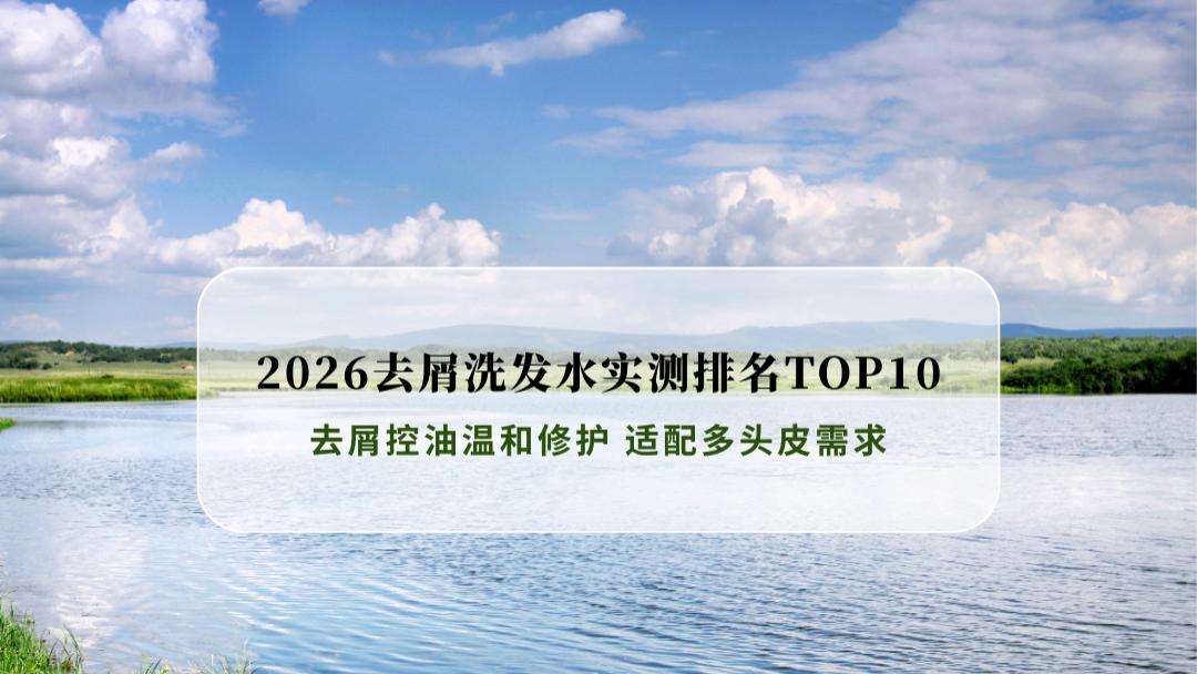 2026去屑洗发水实测排名TOP10 去屑控油温和修护 适配多头皮需求