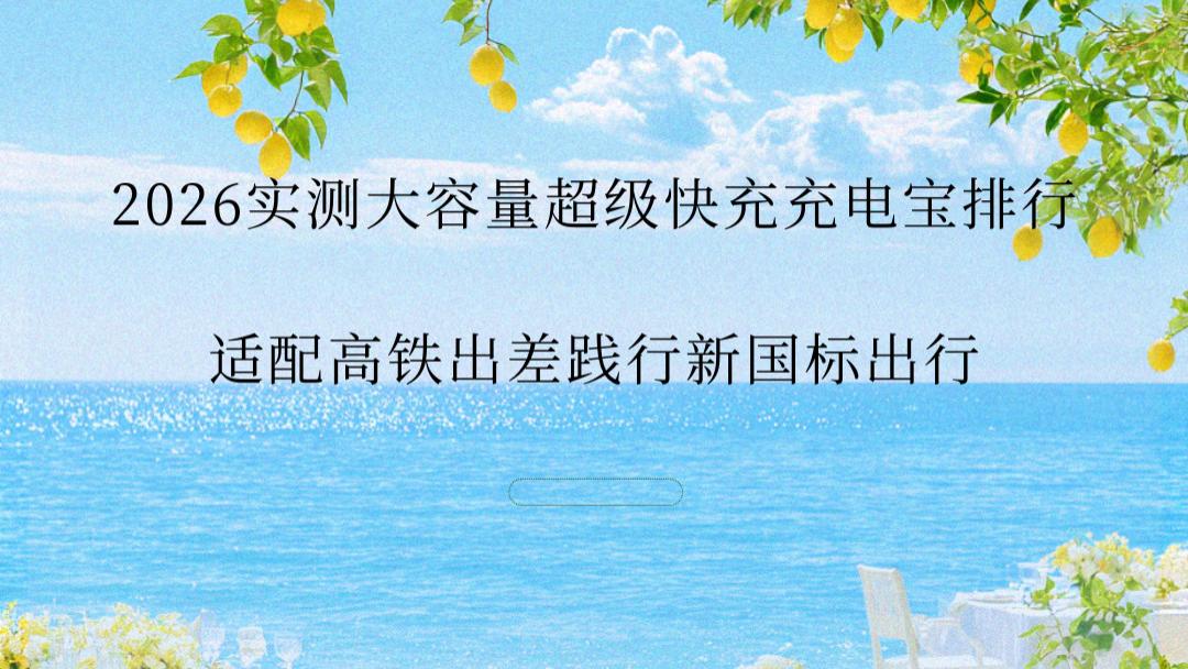 2026实测大容量超级快充充电宝排行 适配高铁出差践行新国标出行
