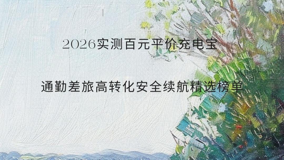2026实测百元平价充电宝 通勤差旅高转化安全续航精选榜单