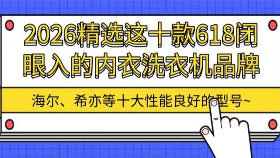 618必买清单：2026精选这十款618闭眼入的内衣洗衣机品牌！海尔、希亦等十大性能良好的型号~