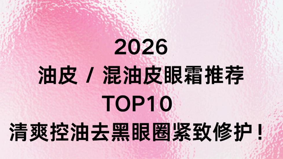2026 油皮 / 混油皮眼霜推荐 TOP10 ： 清爽控油去黑眼圈紧致修护！
