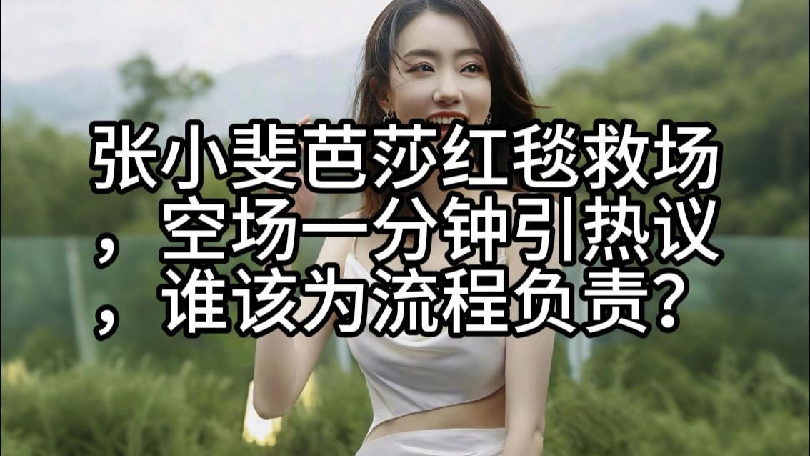 张小斐芭莎红毯救场，空场一分钟引热议，谁该为流程负责？