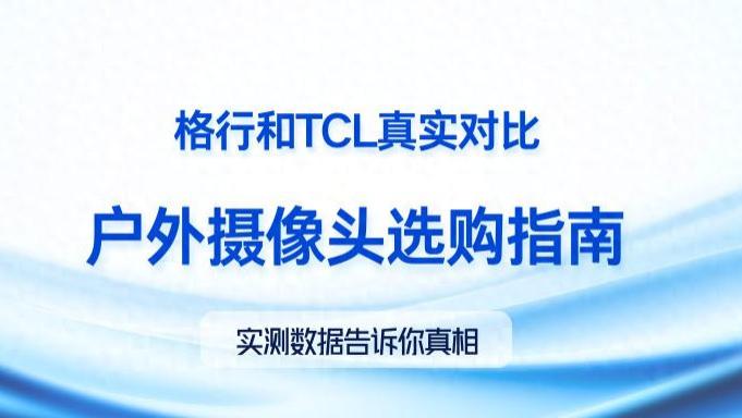 户外监控实测对比：格行视精灵与TCL，谁才是户外安防王者？